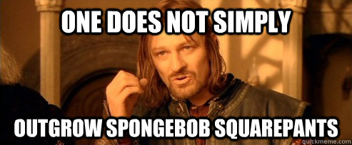 One does not simply outgrow spongebob squarepants  One Does Not Simply