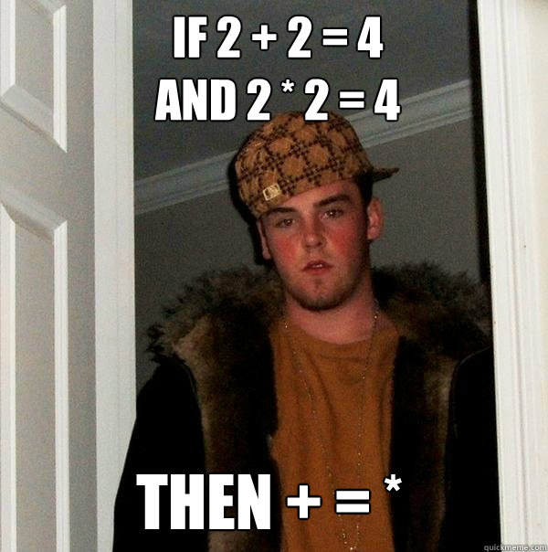 if 2 + 2 = 4
and 2 * 2 = 4 then + = * - if 2 + 2 = 4
and 2 * 2 = 4 then + = *  Scumbag Steve
