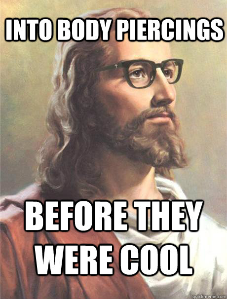 Into body piercings before they were cool - Into body piercings before they were cool  Hipster jesus