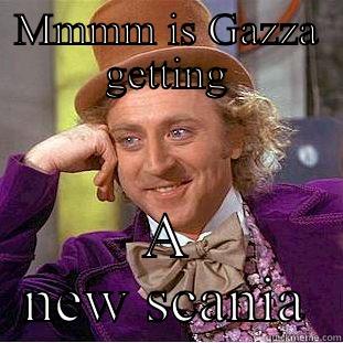 MMMM IS GAZZA GETTING A NEW SCANIA Condescending Wonka