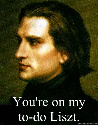 You're on my to-do Liszt. - Sexy Dead Men - quickmeme