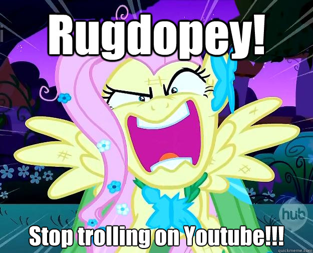 Rugdopey! Stop trolling on Youtube!!!  