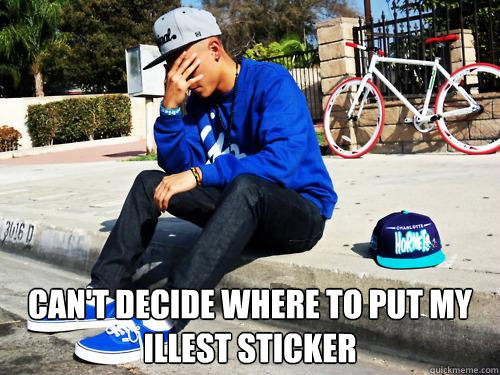  can't decide where to put my illest sticker -  can't decide where to put my illest sticker  Sad Hypebeast