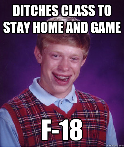 Ditches class to stay home and game F-18  Bad Luck Brian