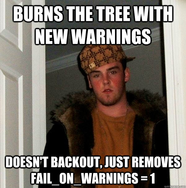 Burns the tree with new warnings Doesn't backout, just removes FAIL_ON_WARNINGS = 1  Scumbag Steve