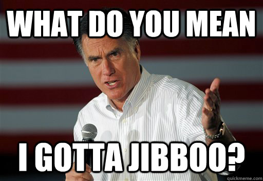 What Do You Mean I Gotta jibboo?  