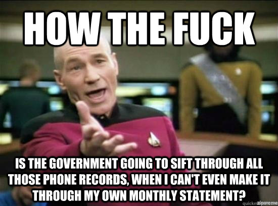 How the fuck is the government going to sift through all those phone records, when I can't even make it through my own monthly statement?  Annoyed Picard HD