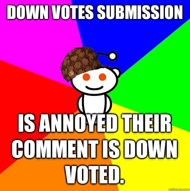 Down votes submission Is annoyed their comment is down voted.  Scumbag Redditor