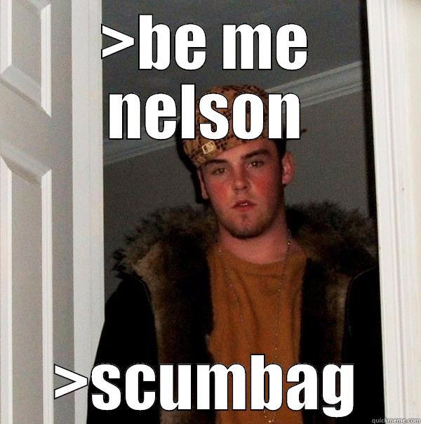 >BE ME NELSON >SCUMBAG Scumbag Steve