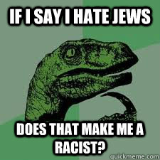 If i say i hate Jews does that make me a racist?  Bo Philosorapter
