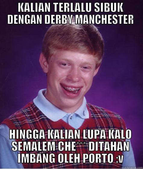 KALIAN TERLALU SIBUK DENGAN DERBY MANCHESTER HINGGA KALIAN LUPA KALO SEMALEM CHE*** DITAHAN IMBANG OLEH PORTO :V Bad Luck Brian