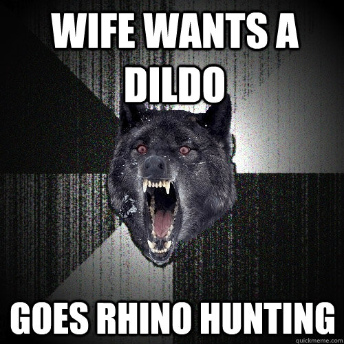 Wife wants a dildo GOes rhino hunting  Insanity Wolf