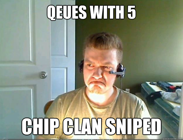 Qeues with 5 CHIP clan sniped  AngryTestie