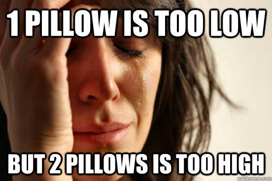 1 pillow is too low but 2 pillows is too high - 1 pillow is too low but 2 pillows is too high  First World Problems