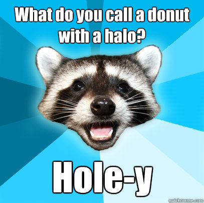 What do you call a donut with a halo? Hole-y  Lame Pun Coon