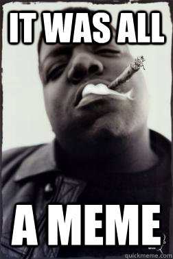 it was all a meme - it was all a meme  it was all a meme