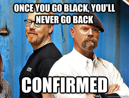 Once you go black, you'll never go back confirmed  
