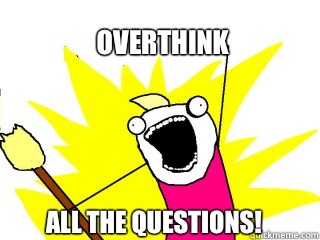Overthink all the questions!  All The Things