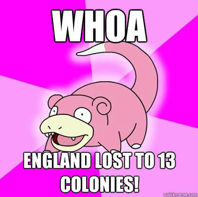 Whoa England lost to 13 colonies!  Slowpoke