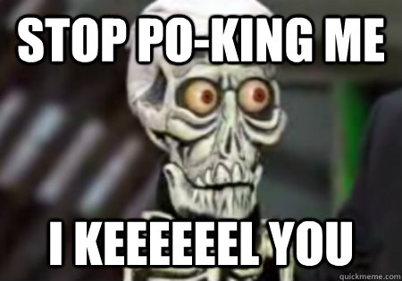 Stop po-king me I keeeeeel you - Stop po-king me I keeeeeel you  Words of Wisdom from Achmed