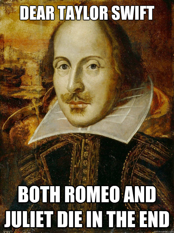 Dear Taylor Swift
 Both Romeo and Juliet Die in the end - Dear Taylor Swift
 Both Romeo and Juliet Die in the end  Horny Shakespeare