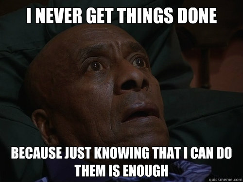 I never get things done because just knowing that i can do them is enough  Bedtime Realizations