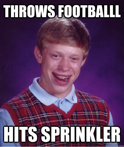 Throws footballl Hits sprinkler  Bad Luck Brian