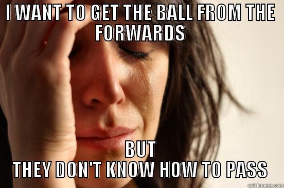 I WANT TO GET THE BALL FROM THE FORWARDS - I WANT TO GET THE BALL FROM THE FORWARDS BUT THEY DON'T KNOW HOW TO PASS First World Problems