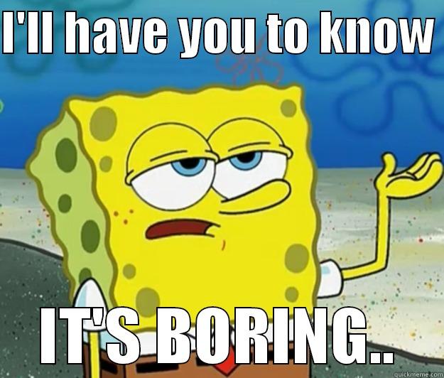 REALLY BORING!! - I'LL HAVE YOU TO KNOW  IT'S BORING.. Tough Spongebob