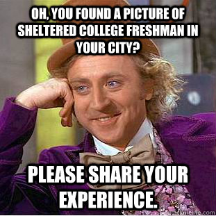 Oh, You found a picture of sheltered college freshman in your city? Please share your experience.  Creepy Wonka