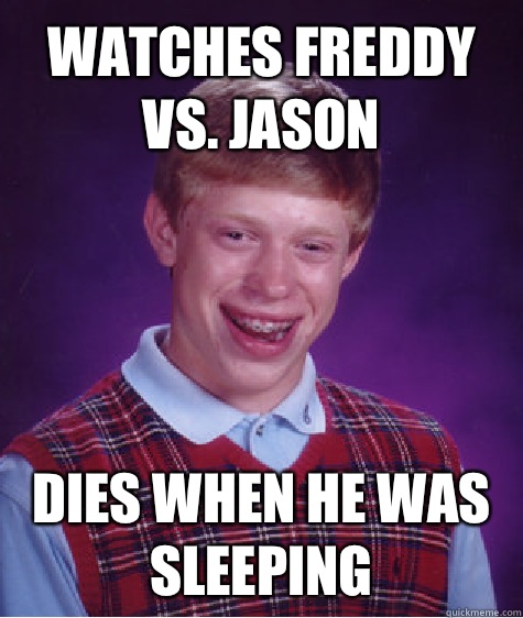 Watches Freddy vs. Jason  Dies when he was sleeping  Unlucky Brian