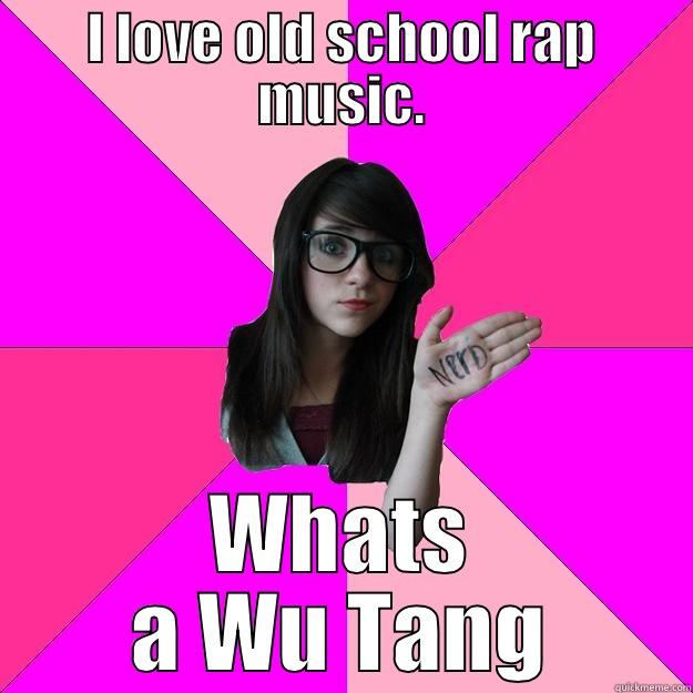 I LOVE OLD SCHOOL RAP MUSIC. WHATS A WU TANG Idiot Nerd Girl