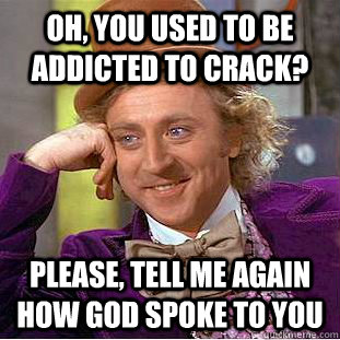 Oh, you used to be addicted to crack? Please, tell me again how god spoke to you - Oh, you used to be addicted to crack? Please, tell me again how god spoke to you  Creepy Wonka