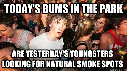today's bums in the park are yesterday's youngsters looking for natural smoke spots  Sudden Clarity Clarence