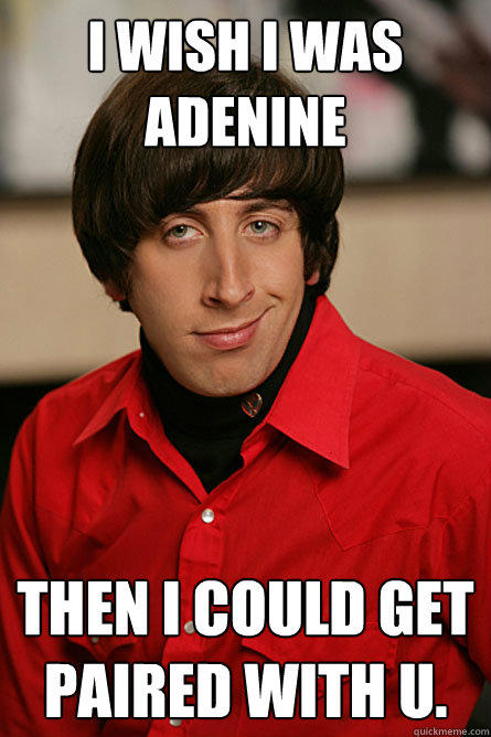 I wish I was adenine  then I could get paired with U. - I wish I was adenine  then I could get paired with U.  Pickup Line Scientist