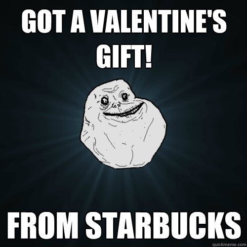 Got a valentine's gift! from starbucks   Forever Alone