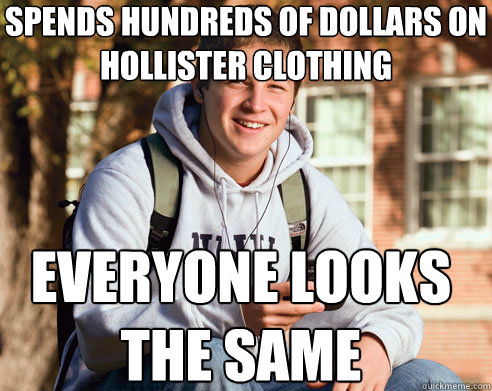 Spends hundreds of dollars on hollister clothing Everyone looks the same  College Freshman