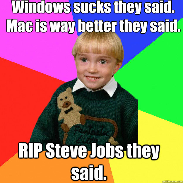 Windows sucks they said.
Mac is way better they said. RIP Steve Jobs they said.  Creepy Kid Meme You Cant Relate To