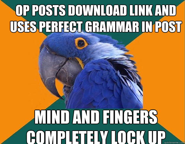 op posts download link and uses perfect grammar in post mind and fingers completely lock up  Paranoid Parrot