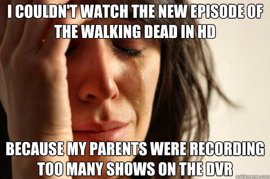 I couldn't watch the new episode of the walking dead in hd because my parents were recording too many shows on the dvr  First World Problems