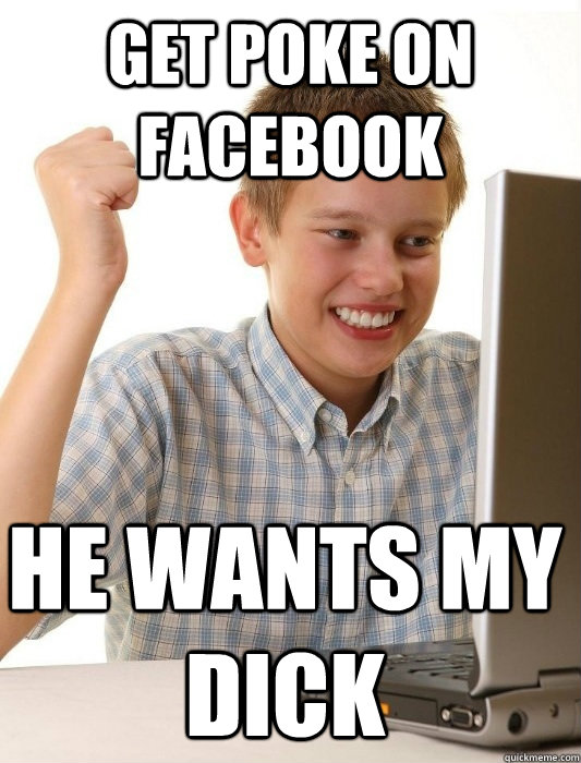 get poke on facebook he wants my dick  First Day on the Internet Kid
