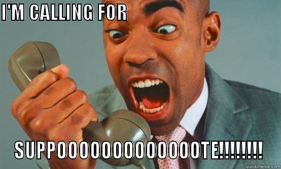 I'M CALLING FOR                                                                                           SUPPOOOOOOOOOOOOOTE!!!!!!!! Misc