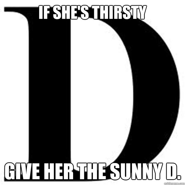 If she's thirsty give her the sunny d.  