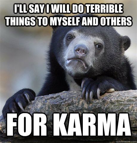 I'll say I will do terrible things to myself and others for karma - I'll say I will do terrible things to myself and others for karma  Confession Bear