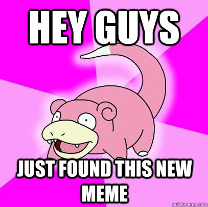 hey guys just found this new meme  Slowpoke