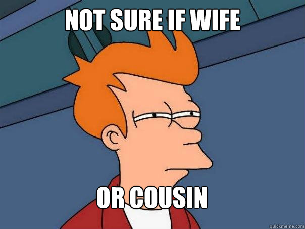 not sure if wife Or cousin - not sure if wife Or cousin  Futurama Fry