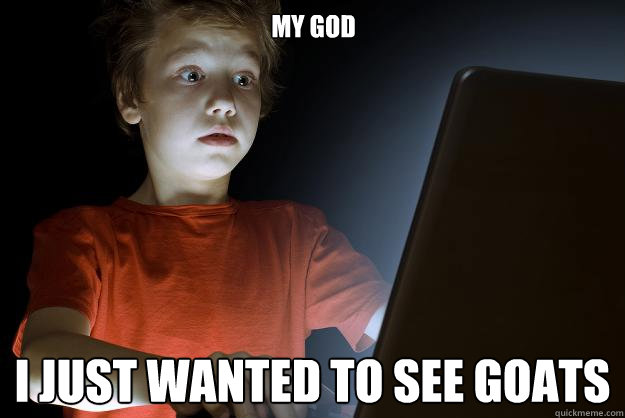 my god i just wanted to see goats  scared first day on the internet kid