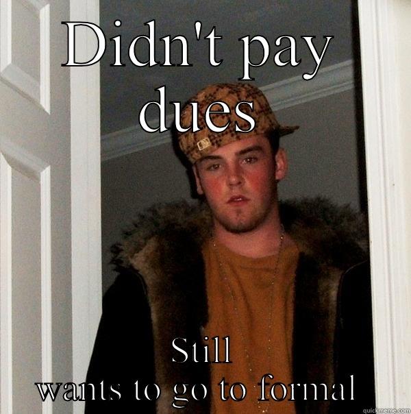 Paying dues - DIDN'T PAY DUES STILL WANTS TO GO TO FORMAL  Scumbag Steve