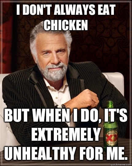 I don't always eat chicken but when I do, it's extremely unhealthy for me.   The Most Interesting Man In The World