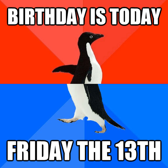 BIRTHDAY IS TODAY FRIDAY THE 13TH - BIRTHDAY IS TODAY FRIDAY THE 13TH  Socially Awesome Awkward Penguin